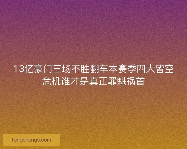13亿豪门三场不胜翻车本赛季四大皆空危机谁才是真正罪魁祸首