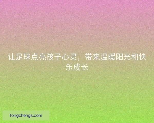 让足球点亮孩子心灵，带来温暖阳光和快乐成长