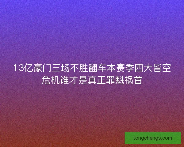 13亿豪门三场不胜翻车本赛季四大皆空危机谁才是真正罪魁祸首