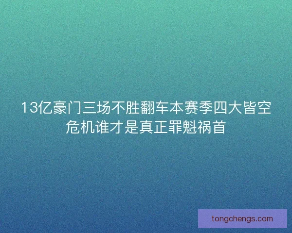 13亿豪门三场不胜翻车本赛季四大皆空危机谁才是真正罪魁祸首