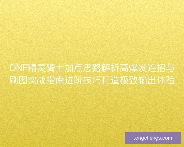 DNF精灵骑士加点思路解析高爆发连招与刷图实战指南进阶技巧打造极致输出体验